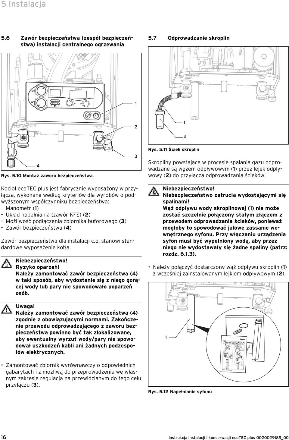 podłączenia zbiornika buforowego (3) Zawór bezpieczeństwa (4) Zawór bezpieczeństwa dla instalacji c.o. stanowi standardowe wyposażenie kotła. H Niebezpieczeństwo! Ryzyko oparzeń!