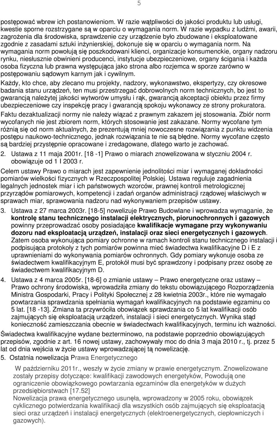 Na wymagania norm powołują się poszkodowani klienci, organizacje konsumenckie, organy nadzoru rynku, niesłusznie obwinieni producenci, instytucje ubezpieczeniowe, organy ścigania i każda osoba