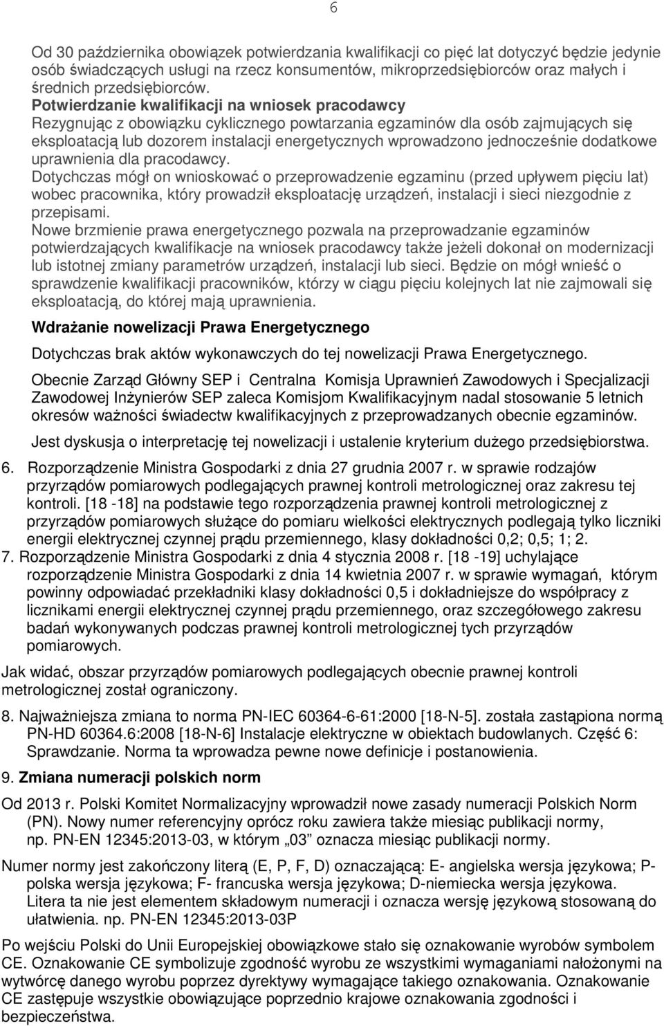 Potwierdzanie kwalifikacji na wniosek pracodawcy Rezygnując z obowiązku cyklicznego powtarzania egzaminów dla osób zajmujących się eksploatacją lub dozorem instalacji energetycznych wprowadzono