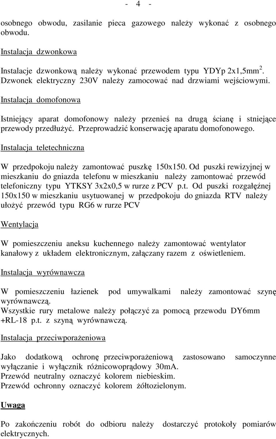 Przeprowadzić konserwację aparatu domofonowego. Instalacja teletechniczna W przedpokoju naleŝy zamontować puszkę 150x150.