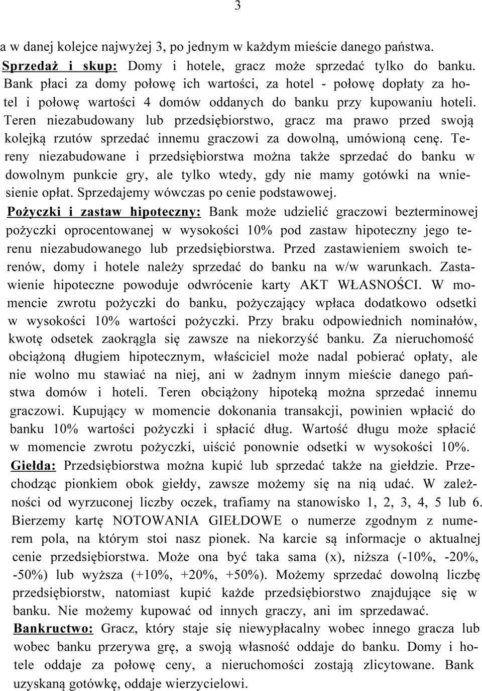 Teren niezabudowany lub przedsiębiorstwo, gracz ma prawo przed swoją kolejką rzutów sprzedać innemu graczowi za dowolną, umówioną cenę.