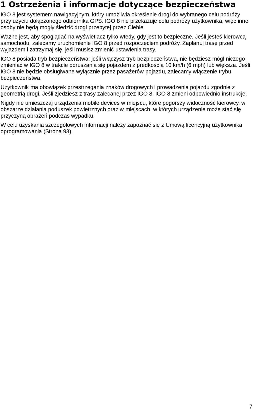 kierowcą samochodu zalecamy uruchomienie IGO 8 przed rozpoczęciem podróży Zaplanuj trasę przed wyjazdem i zatrzymaj się jeśli musisz zmienić ustawienia trasy IGO 8 posiada tryb bezpieczeństwa: jeśli