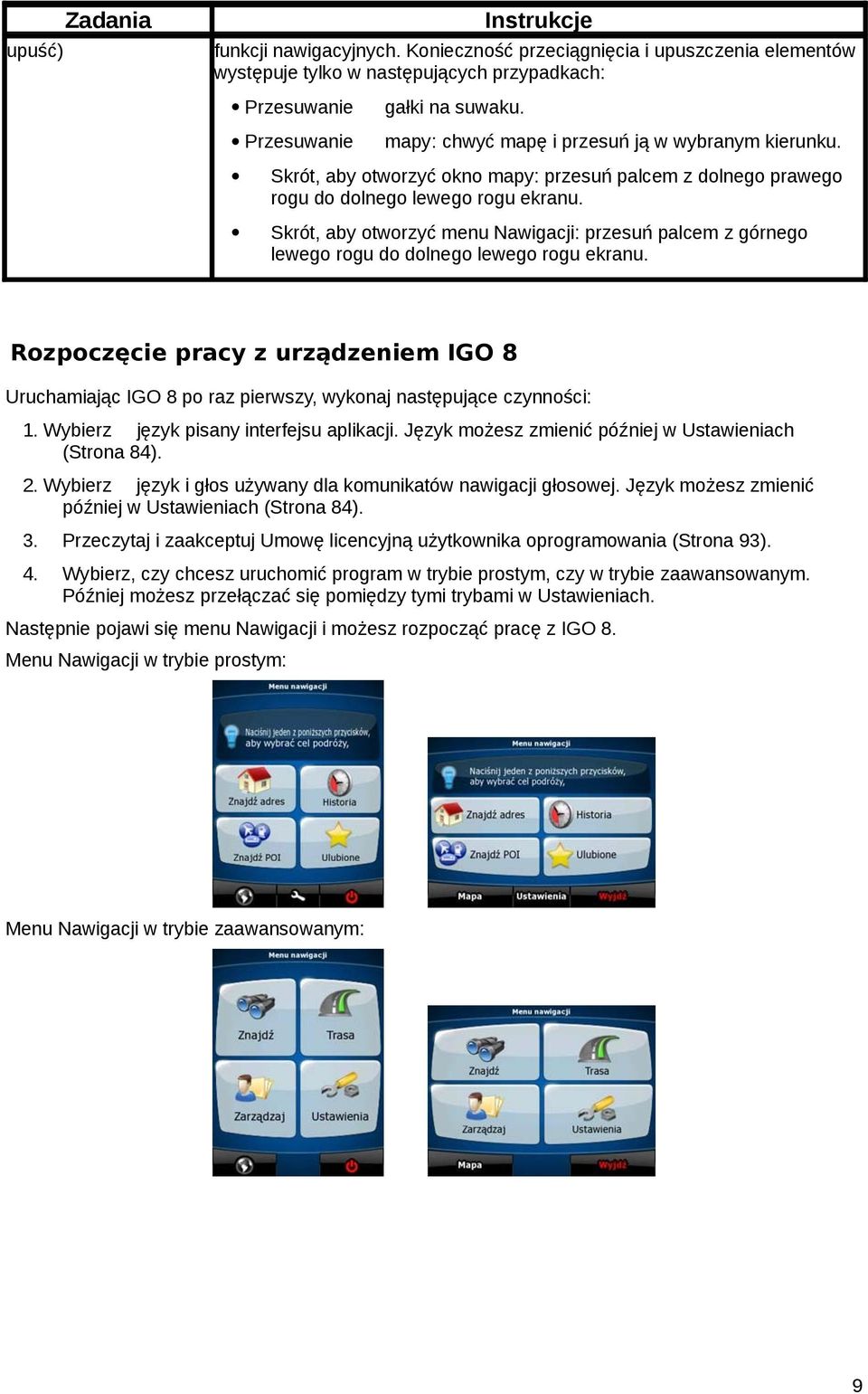 lewego rogu do dolnego lewego rogu ekranu Rozpoczęcie pracy z urządzeniem IGO 8 Uruchamiając IGO 8 po raz pierwszy wykonaj następujące czynności: 1 Wybierz język pisany interfejsu aplikacji Język