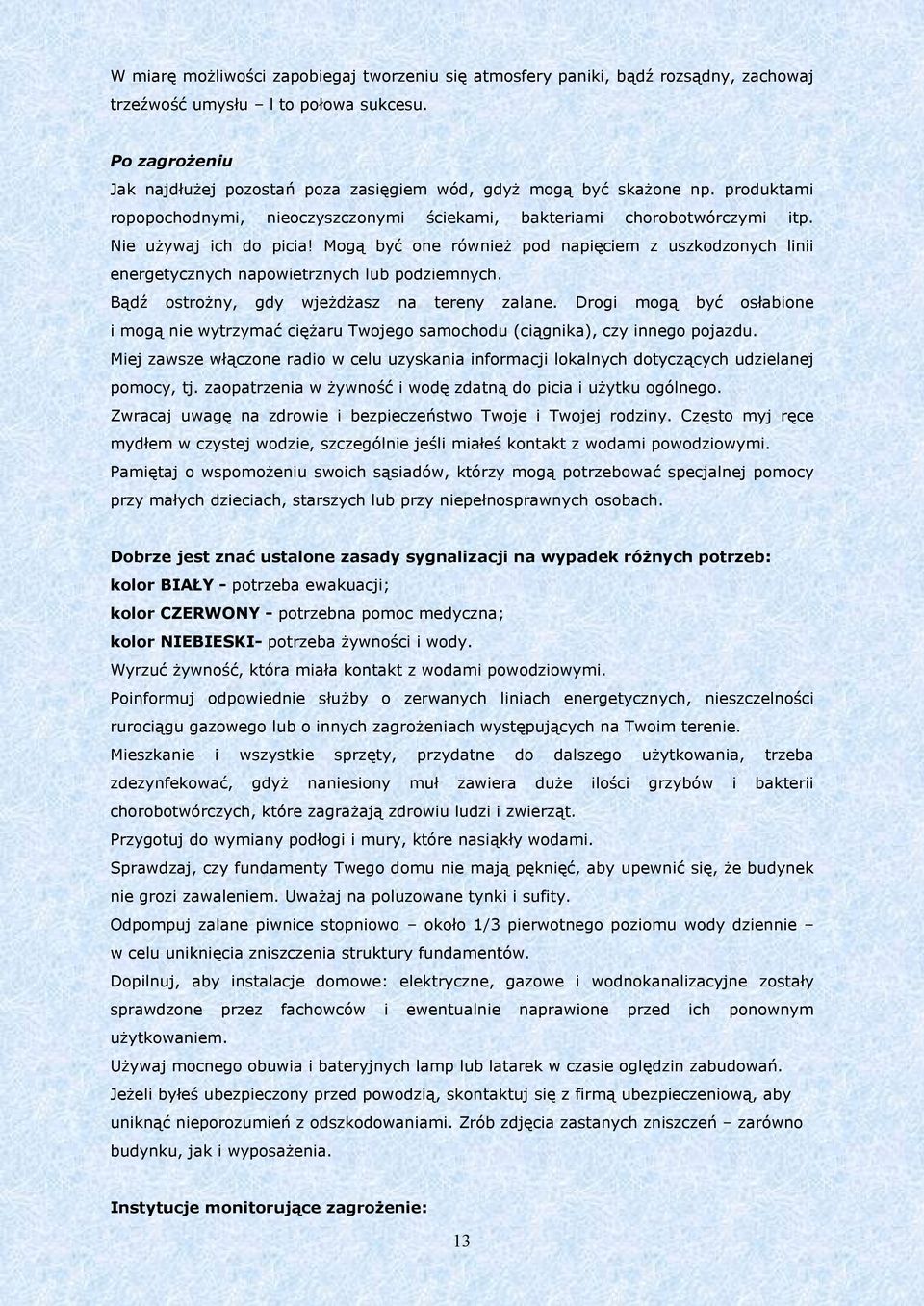 Mogą być one również pod napięciem z uszkodzonych linii energetycznych napowietrznych lub podziemnych. Bądź ostrożny, gdy wjeżdżasz na tereny zalane.