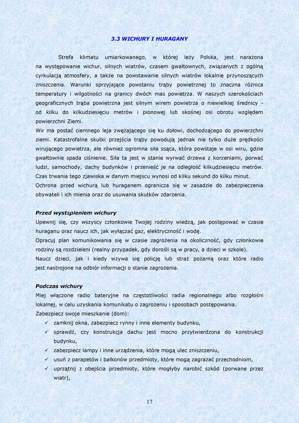 W naszych szerokościach geograficznych trąba powietrzna jest silnym wirem powietrza o niewielkiej średnicy - od kilku do kilkudziesięciu metrów i pionowej lub skośnej osi obrotu względem powierzchni