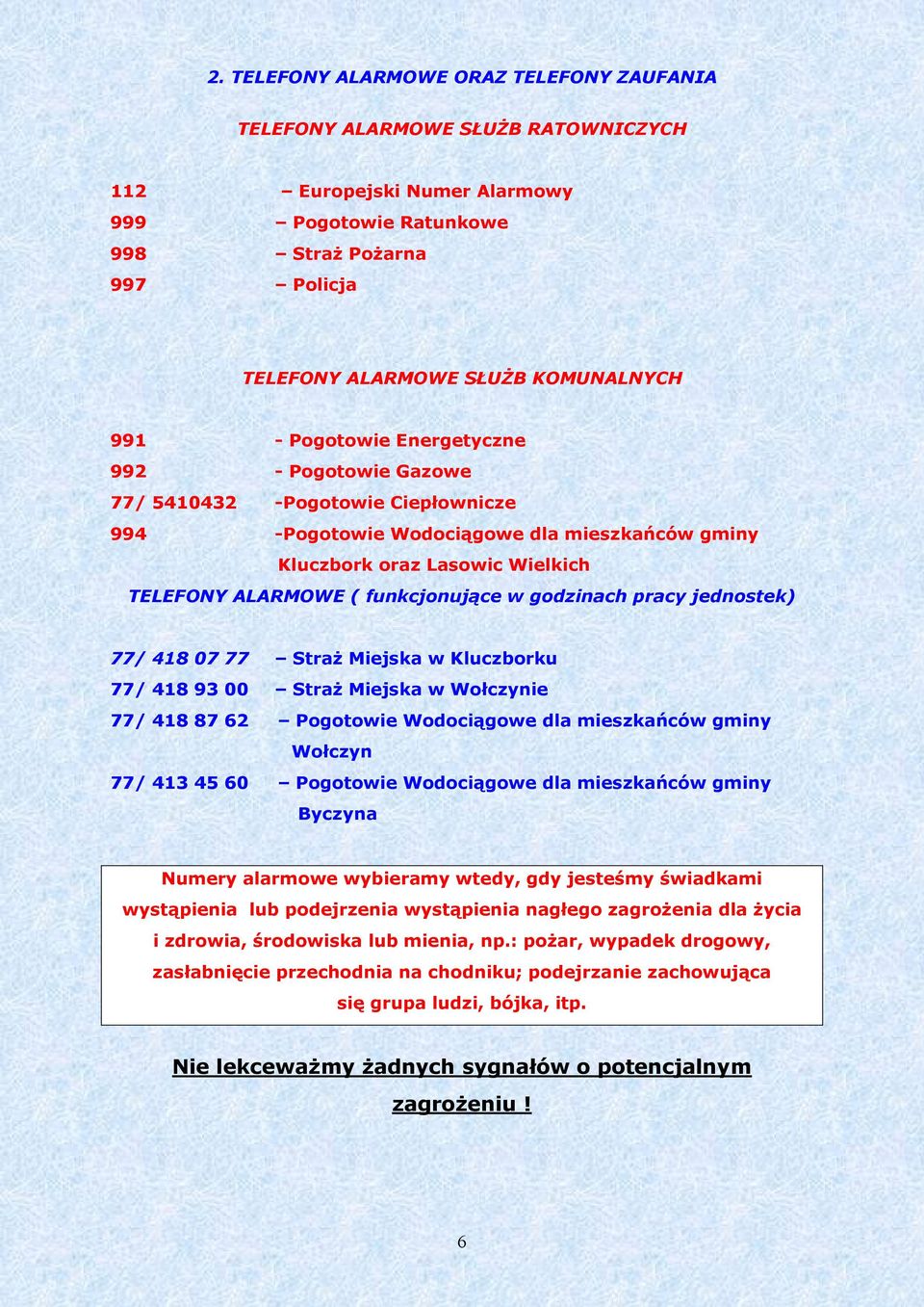 ( funkcjonujące w godzinach pracy jednostek) 77/ 418 07 77 Straż Miejska w Kluczborku 77/ 418 93 00 Straż Miejska w Wołczynie 77/ 418 87 62 Pogotowie Wodociągowe dla mieszkańców gminy Wołczyn 77/ 413