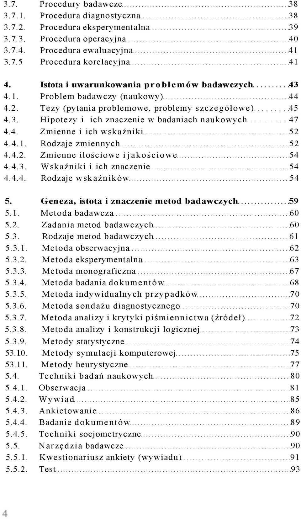 4.1. Rodzaje zmiennych 52 4.4.2. Zmienne ilościowe i jakościowe 54 4.4.3. Wskaźniki i ich znaczenie 54 4.4.4. Rodzaje wskaźników 54 5. Geneza, istota i znaczenie metod badawczych 59 5.1. Metoda badawcza 60 5.