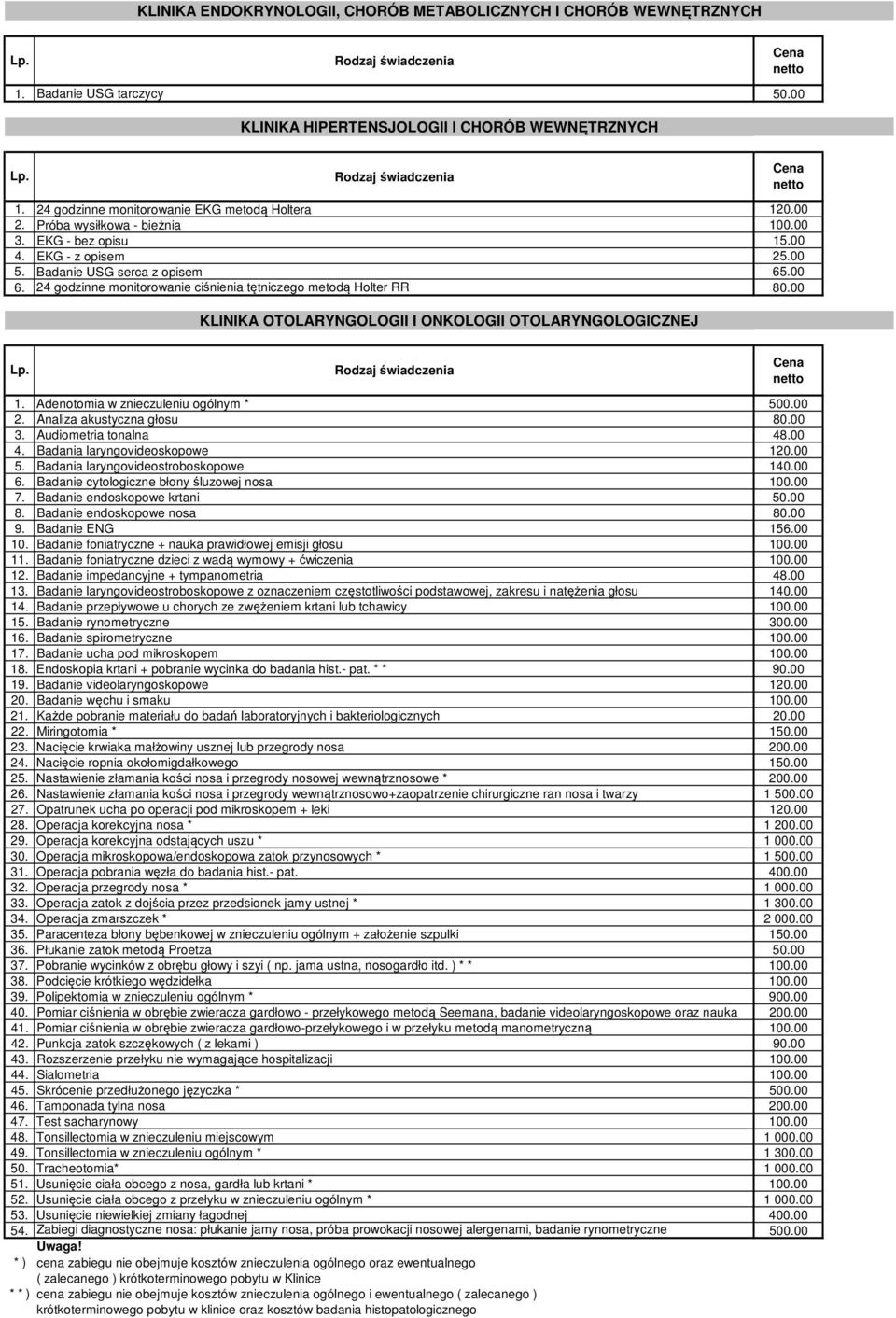 00 KLINIKA OTOLARYNGOLOGII I ONKOLOGII OTOLARYNGOLOGICZNEJ 1. Adenotomia w znieczuleniu ogólnym * 500.00 2. Analiza akustyczna głosu 80.00 3. Audiometria tonalna 48.00 4.