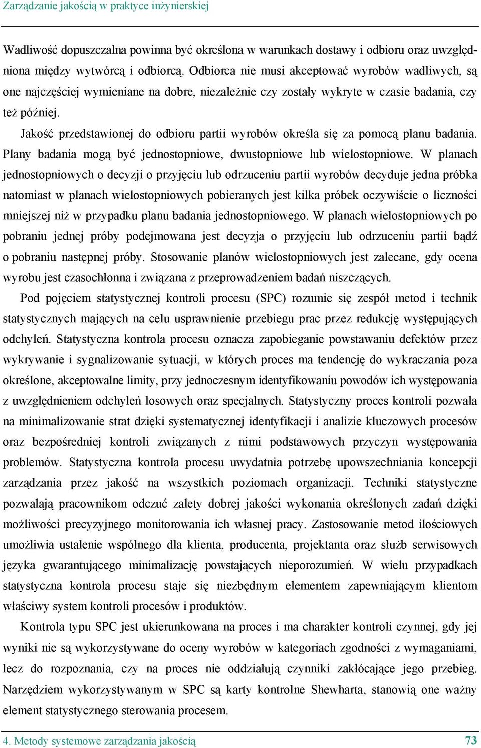 Jakość przedstawionej do odbioru partii wyrobów określa się za pomocą planu badania. Plany badania mogą być jednostopniowe, dwustopniowe lub wielostopniowe.