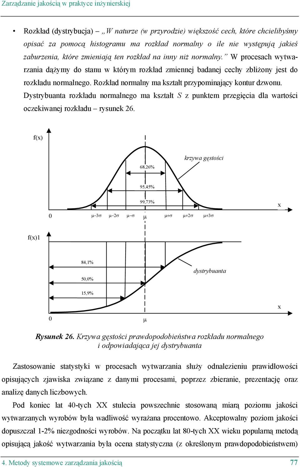 Rozkład normalny ma kształt przypominający kontur dzwonu. Dystrybuanta rozkładu normalnego ma kształt S z punktem przegięcia dla wartości oczekiwanej rozkładu rysunek 26.