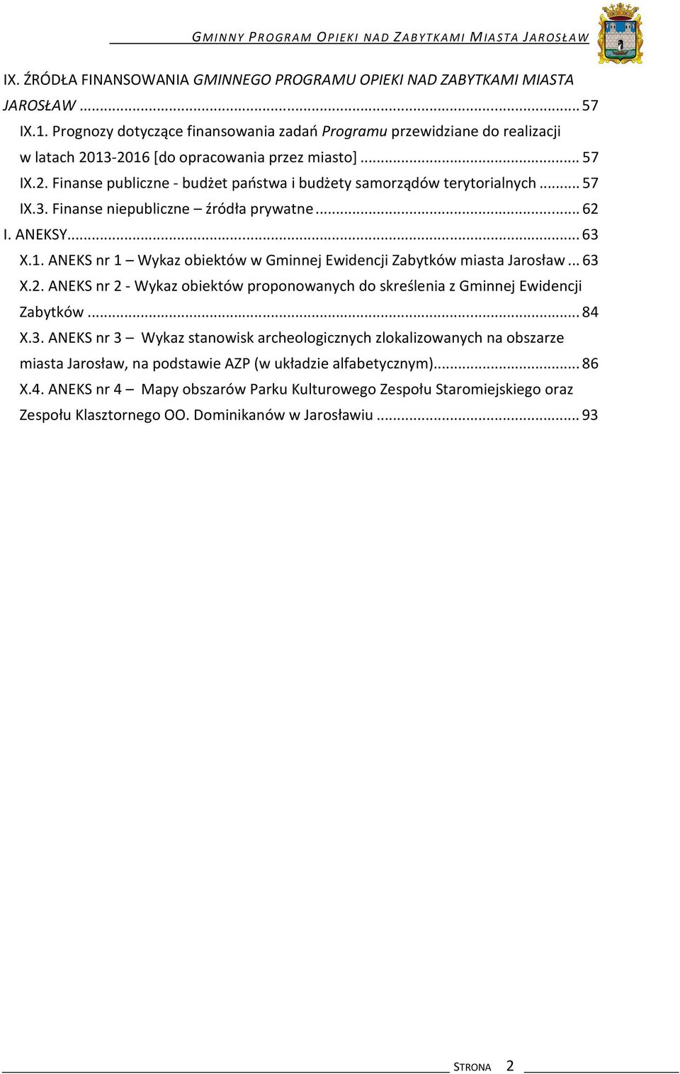 ..57 IX.3. Finanse niepubliczne źródła prywatne...62 I. ANEKSY...63 X.1. ANEKS nr 1 Wykaz obiektów w Gminnej Ewidencji Zabytków miasta Jarosław...63 X.2. ANEKS nr 2 - Wykaz obiektów proponowanych do skreślenia z Gminnej Ewidencji Zabytków.