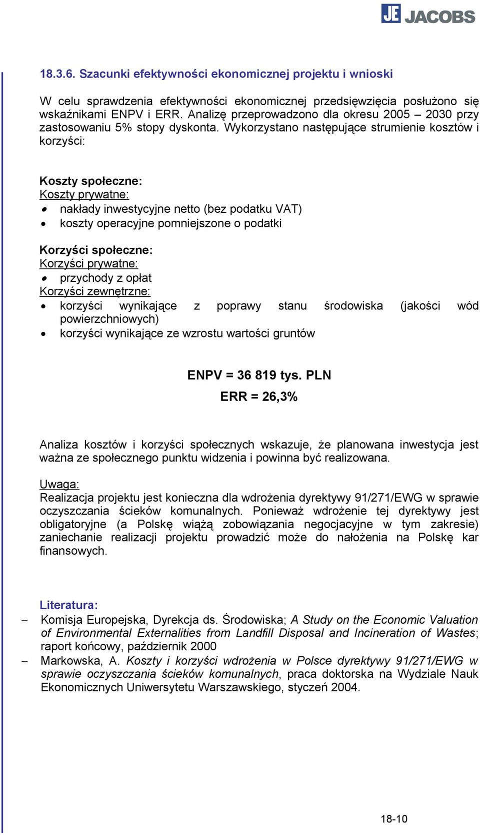 Wykorzystano następujące strumienie kosztów i korzyści: Koszty społeczne: Koszty prywatne: nakłady inwestycyjne netto (bez podatku VAT) koszty operacyjne pomniejszone o podatki Korzyści społeczne: