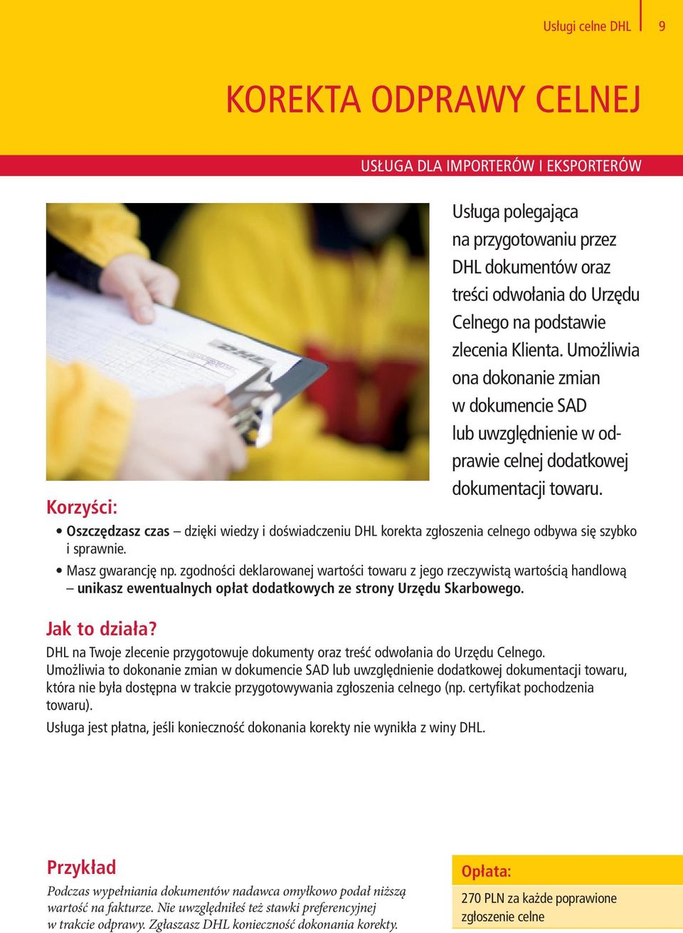 Oszczędzasz czas dzięki wiedzy i doświadczeniu DHL korekta zgłoszenia celnego odbywa się szybko i sprawnie. Masz gwarancję np.