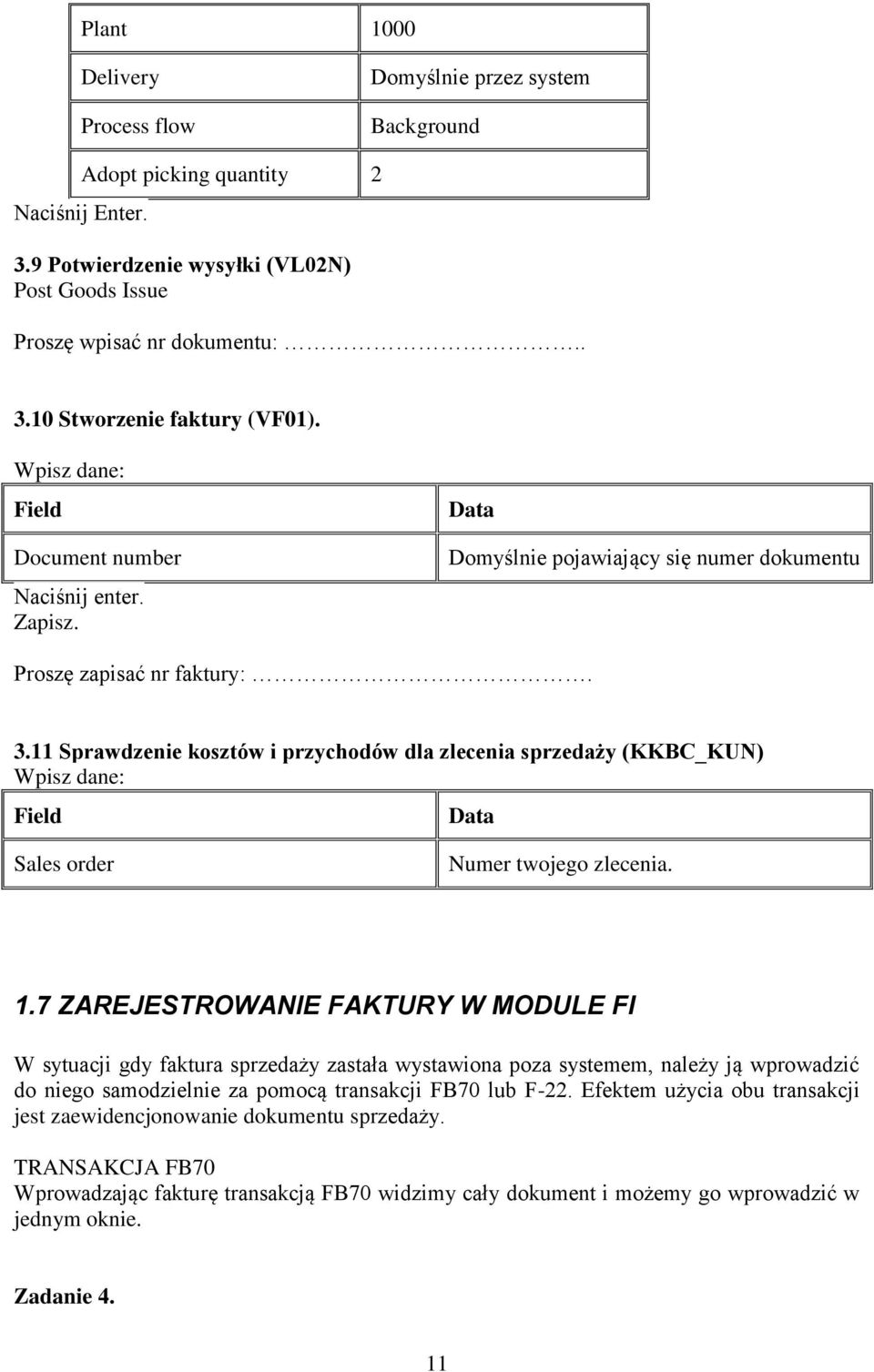 11 Sprawdzenie kosztów i przychodów dla zlecenia sprzedaży (KKBC_KUN) Wpisz dane: Field Data Sales order Numer twojego zlecenia. 1.