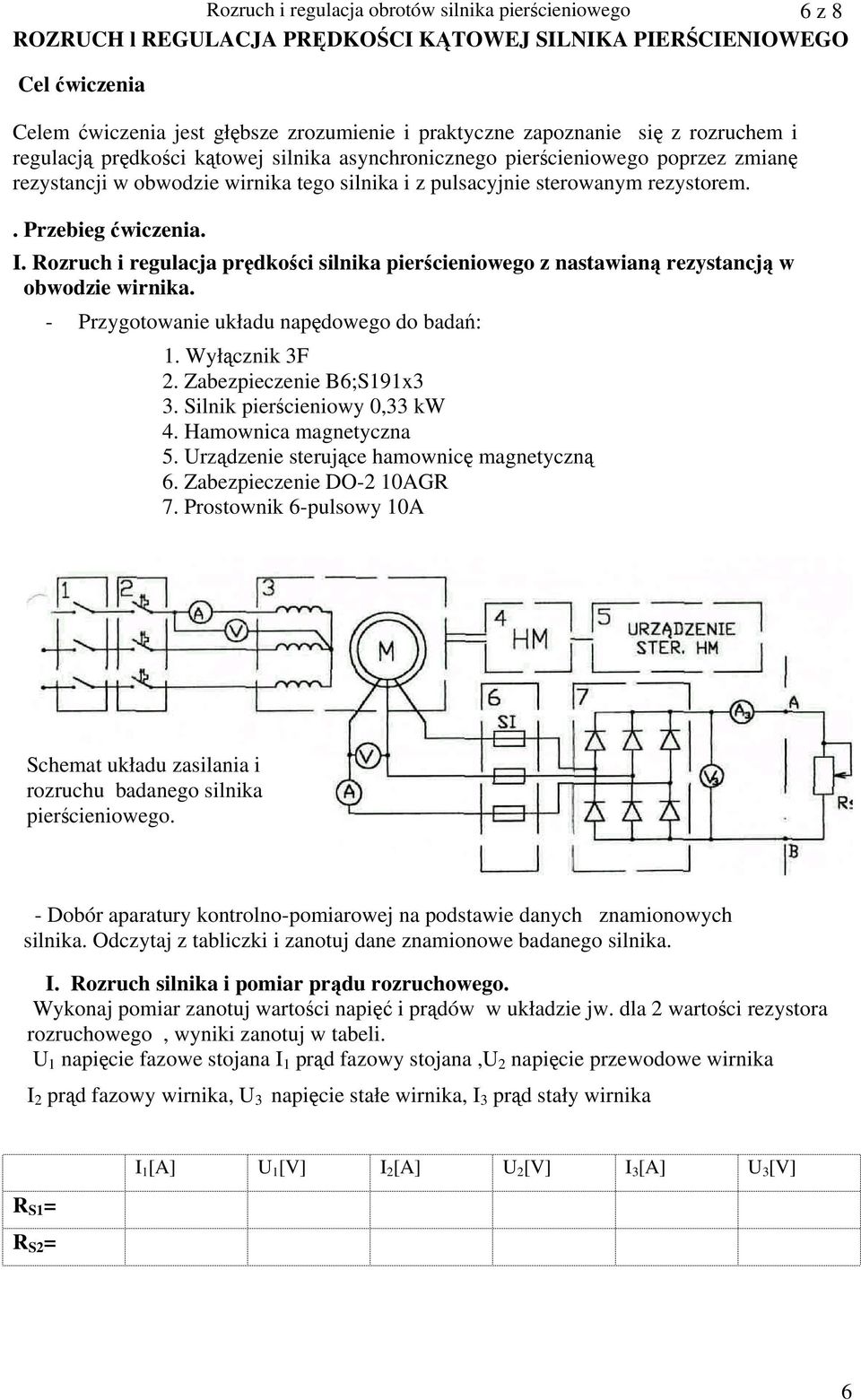 . Przebieg ćwiczenia. I. Rozruch i regulacja prędkości silnika pierścieniowego z nastawianą rezystancją w obwodzie wirnika. - Przygotowanie układu napędowego do badań: 1. Wyłącznik 3F 2.