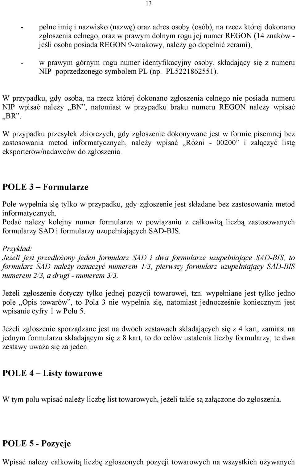 W przypadku, gdy osoba, na rzecz której dokonano zgłoszenia celnego nie posiada numeru NIP wpisać należy BN, natomiast w przypadku braku numeru REGON należy wpisać BR.