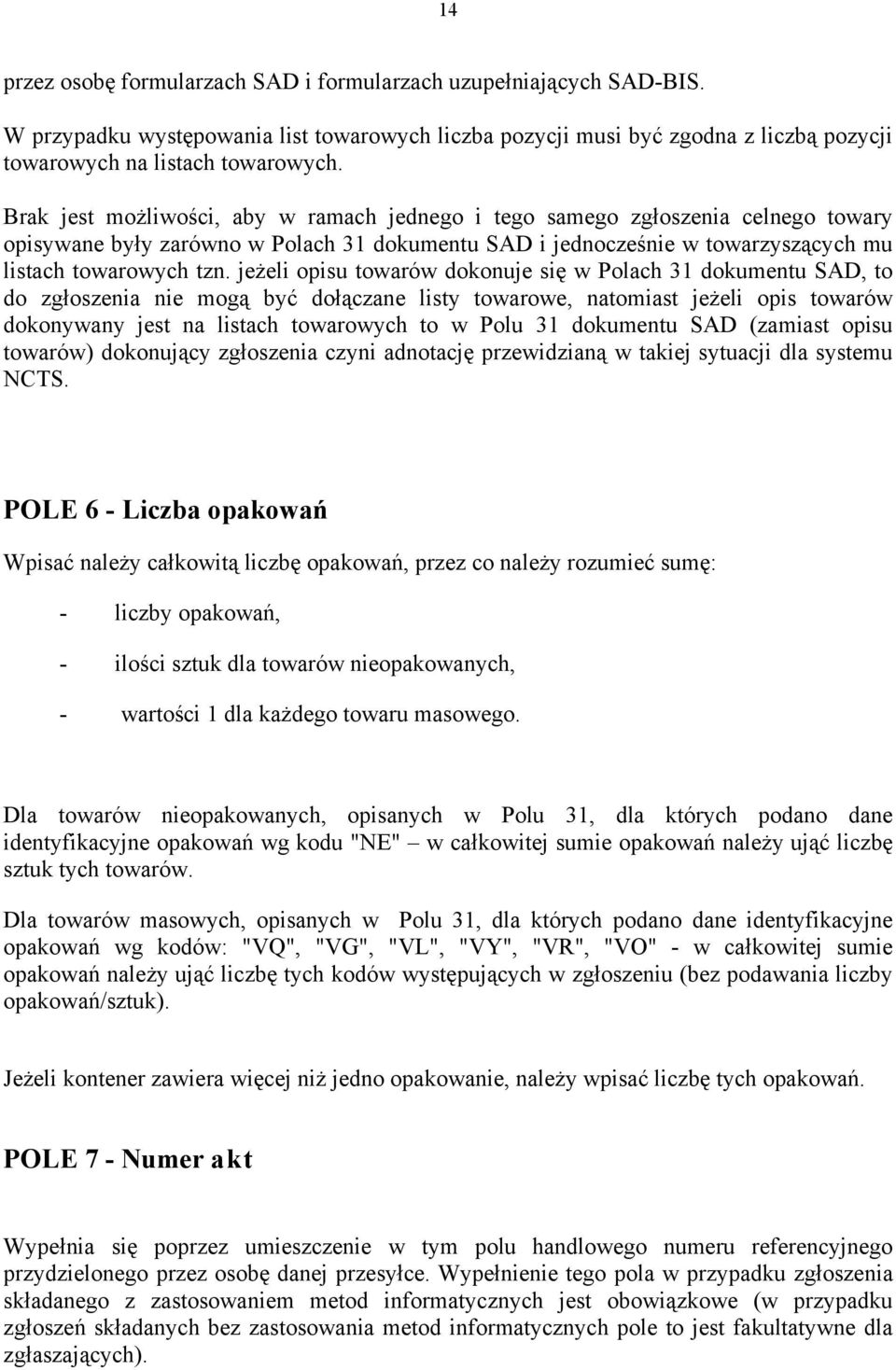 jeżeli opisu towarów dokonuje się w Polach 31 dokumentu SAD, to do zgłoszenia nie mogą być dołączane listy towarowe, natomiast jeżeli opis towarów dokonywany jest na listach towarowych to w Polu 31