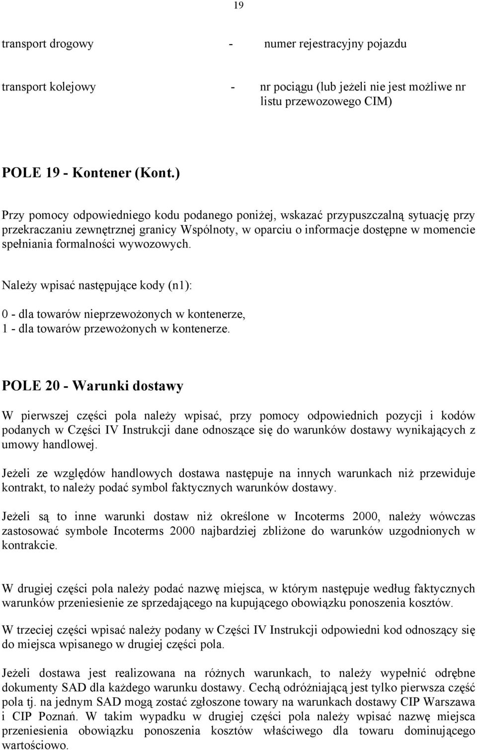 wywozowych. Należy wpisać następujące kody (n1): 0 - dla towarów nieprzewożonych w kontenerze, 1 - dla towarów przewożonych w kontenerze.
