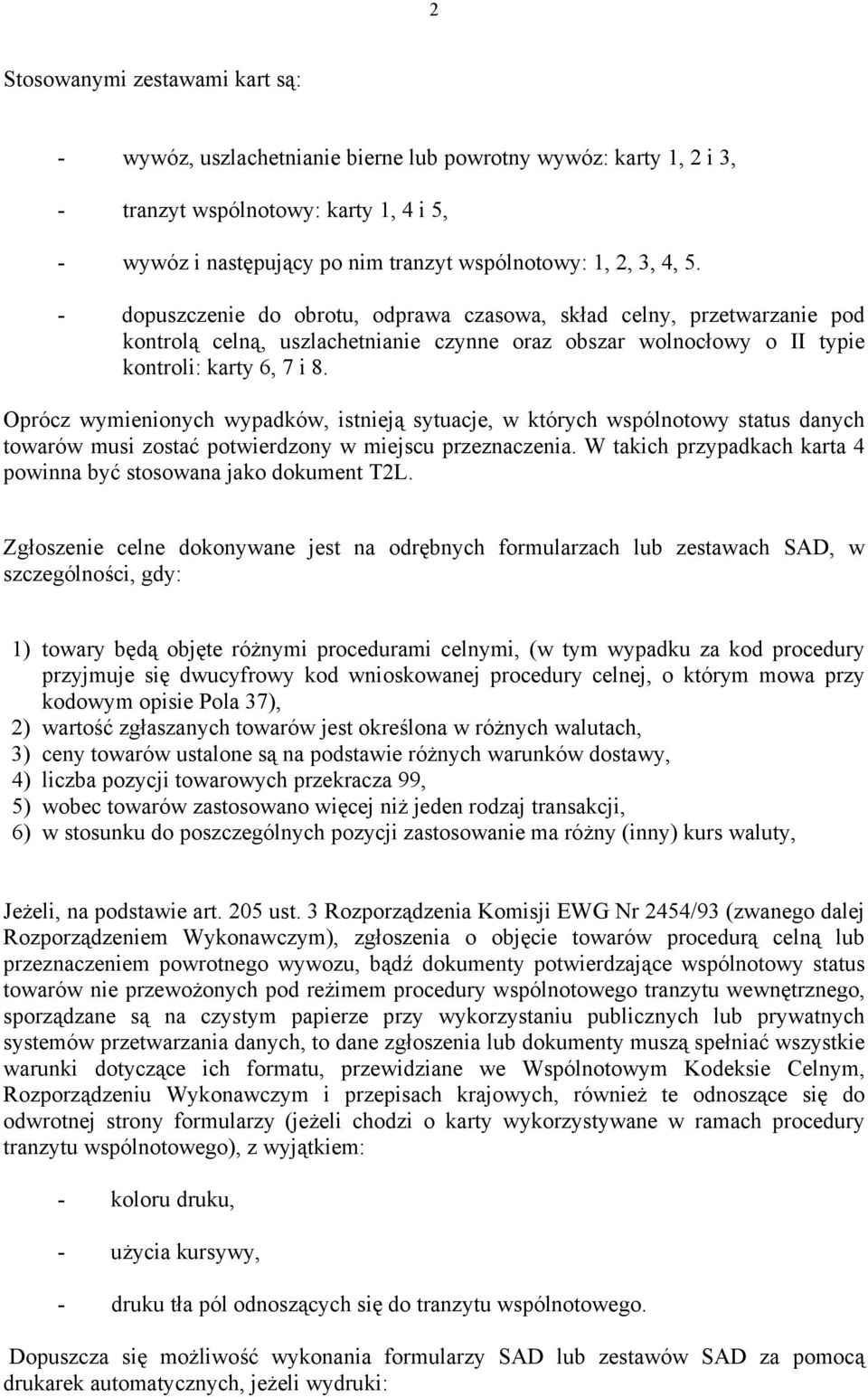 Oprócz wymienionych wypadków, istnieją sytuacje, w których wspólnotowy status danych towarów musi zostać potwierdzony w miejscu przeznaczenia.