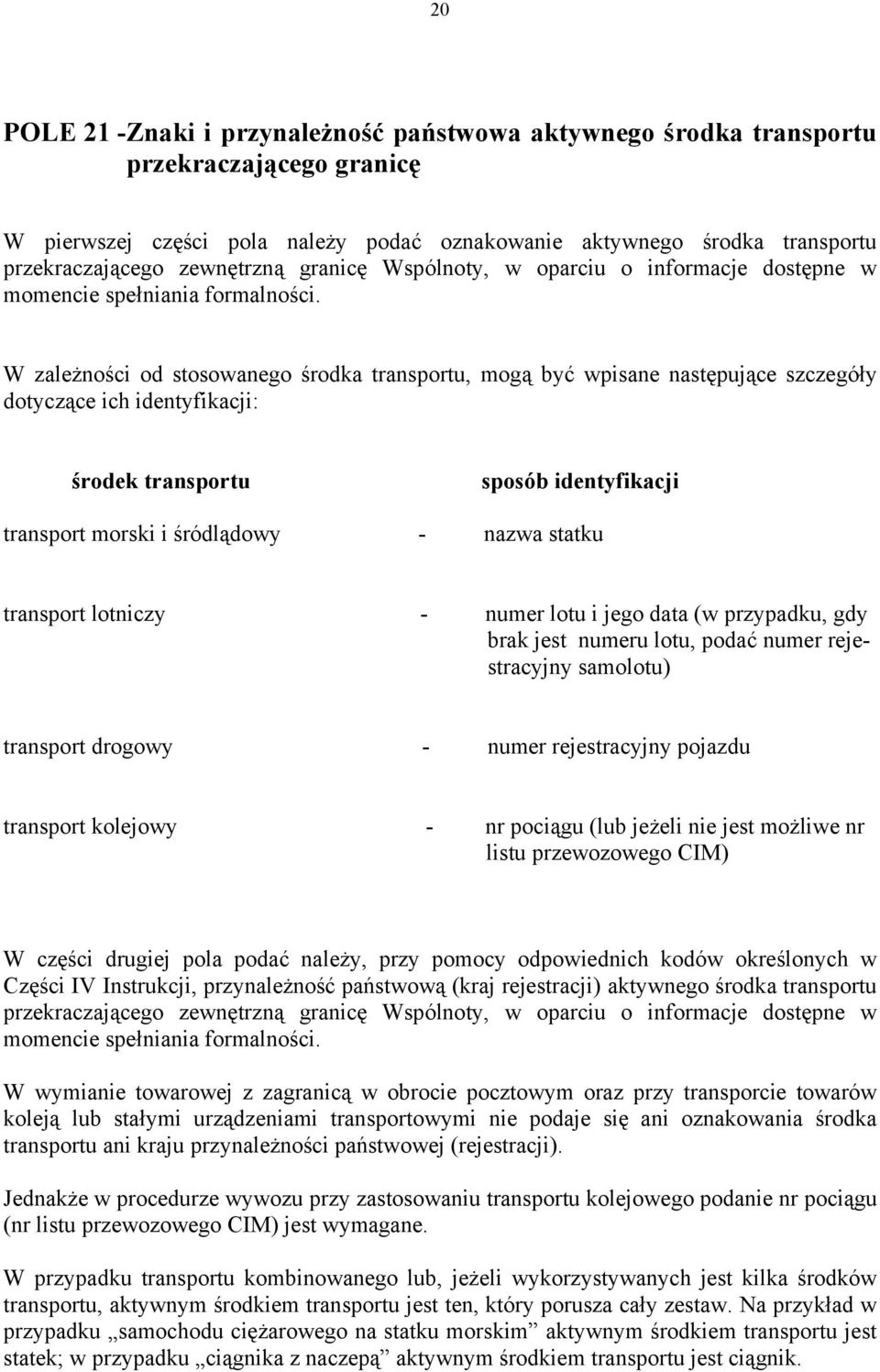 W zależności od stosowanego środka transportu, mogą być wpisane następujące szczegóły dotyczące ich identyfikacji: środek transportu sposób identyfikacji transport morski i śródlądowy - nazwa statku