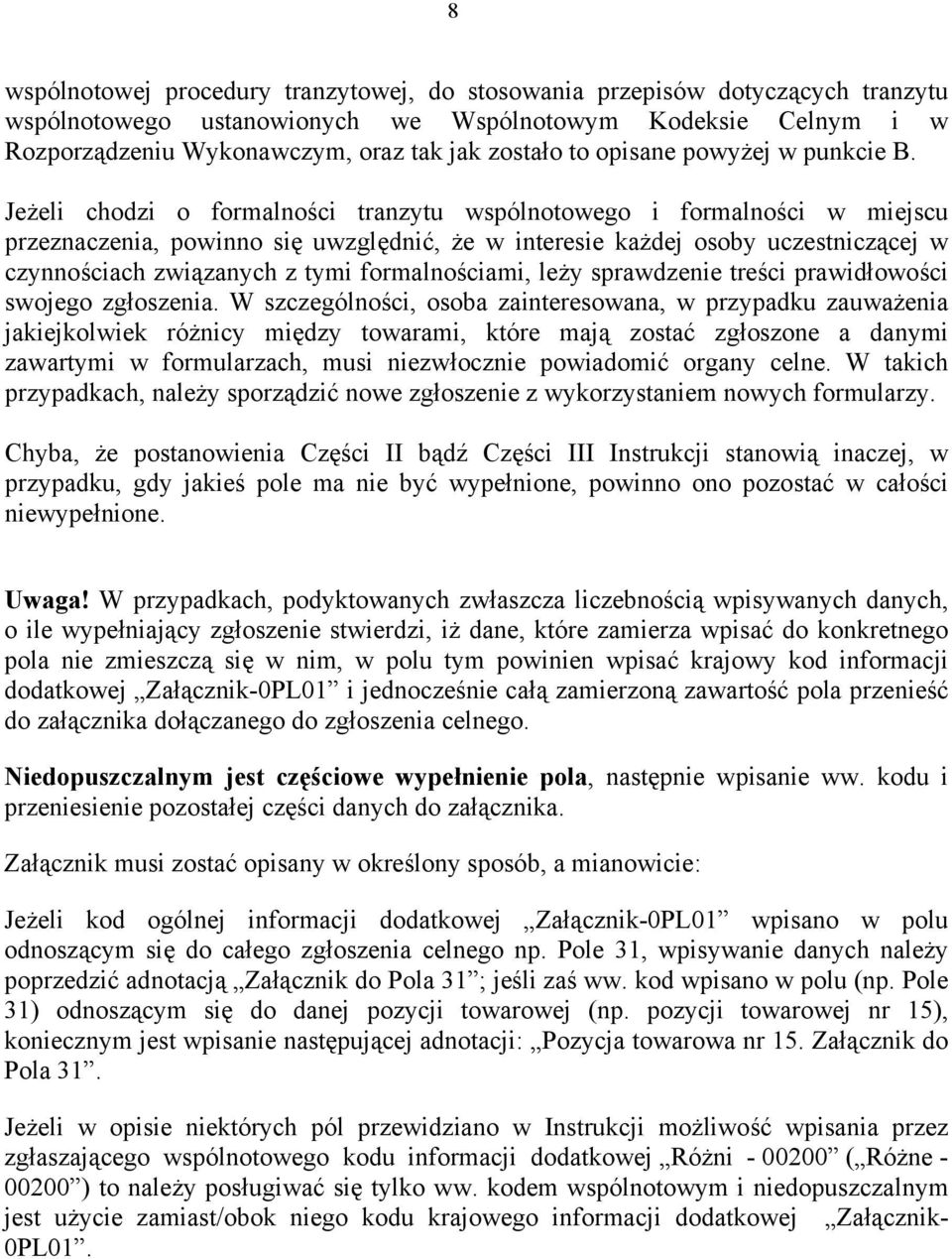 Jeżeli chodzi o formalności tranzytu wspólnotowego i formalności w miejscu przeznaczenia, powinno się uwzględnić, że w interesie każdej osoby uczestniczącej w czynnościach związanych z tymi