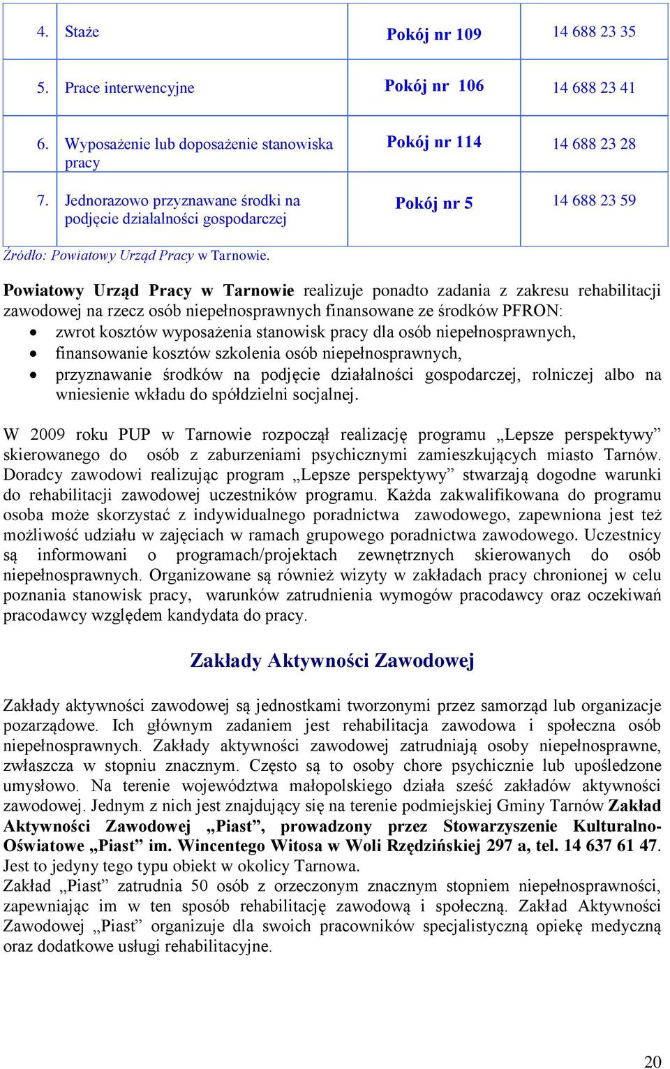Powiatowy Urząd Pracy w Tarnowie realizuje ponadto zadania z zakresu rehabilitacji zawodowej na rzecz osób niepełnosprawnych finansowane ze środków PFRON: zwrot kosztów wyposażenia stanowisk pracy