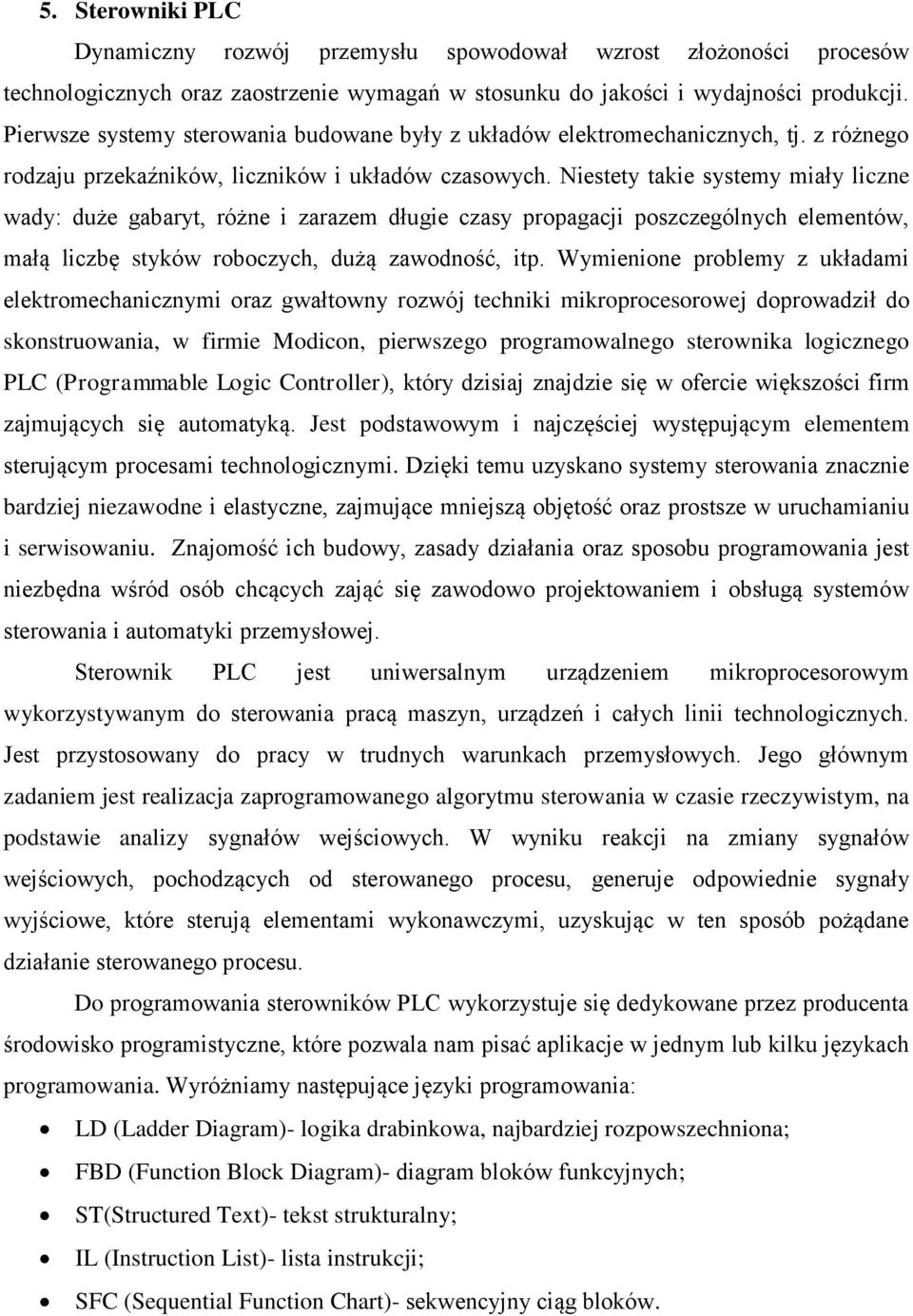 Niestety takie systemy miały liczne wady: duże gabaryt, różne i zarazem długie czasy propagacji poszczególnych elementów, małą liczbę styków roboczych, dużą zawodność, itp.