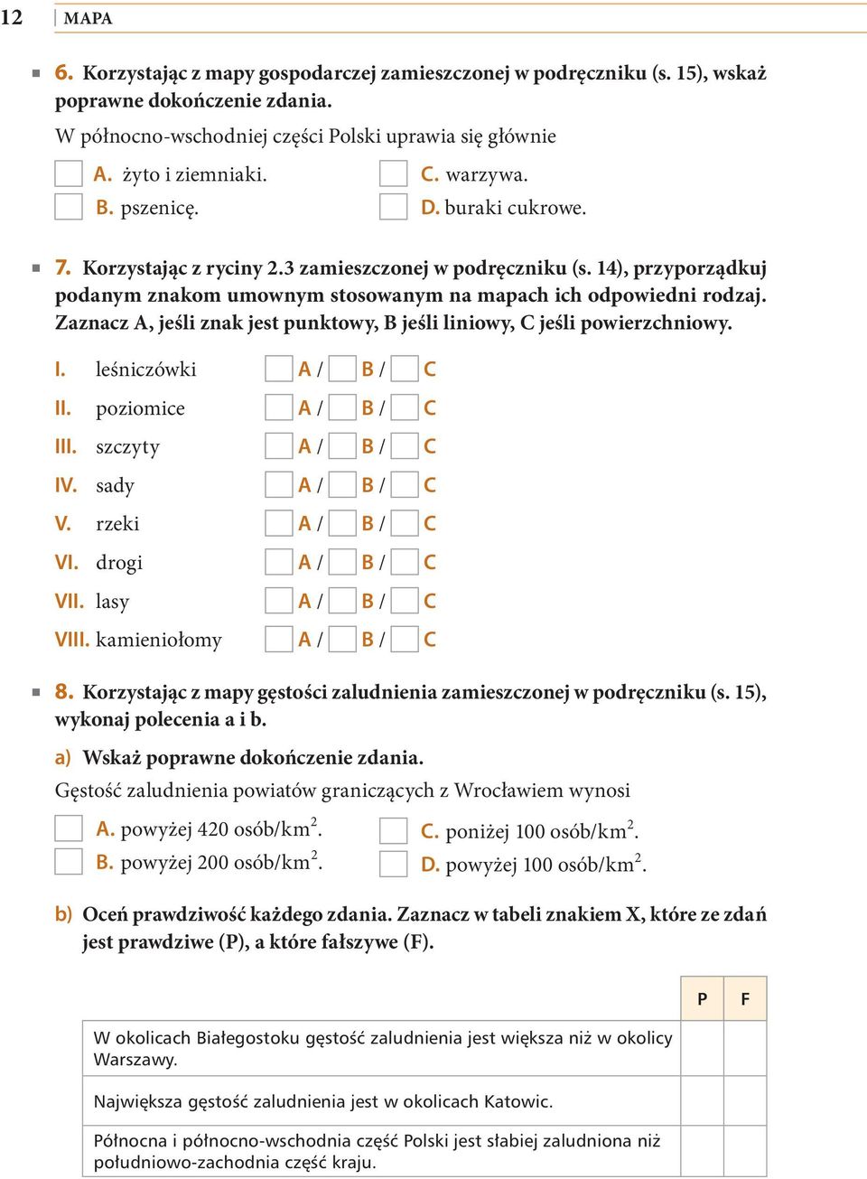 Zaznacz A, jeśli znak jest punktowy, B jeśli liniowy, C jeśli powierzchniowy. I. leśniczówki A / B / C II. poziomice A / B / C III. szczyty A / B / C IV. sady A / B / C V. rzeki A / B / C VI.