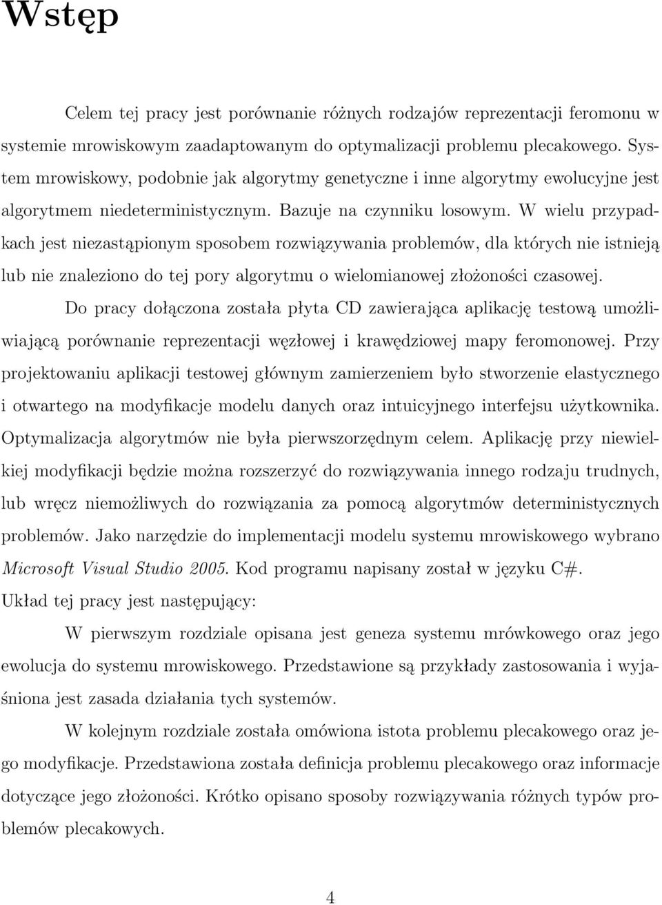 W wielu przypadkach jest niezastąpionym sposobem rozwiązywania problemów, dla których nie istnieją lub nie znaleziono do tej pory algorytmu o wielomianowej złożoności czasowej.