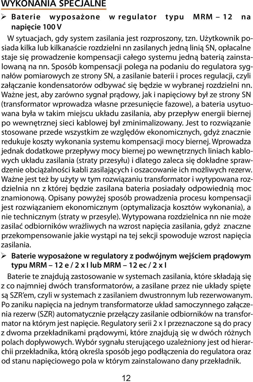 Sposób kompensacji polega na podaniu do regulatora sygnałów pomiarowych ze strony SN, a zasilanie baterii i proces regulacji, czyli załączanie kondensatorów odbywać się będzie w wybranej rozdzielni