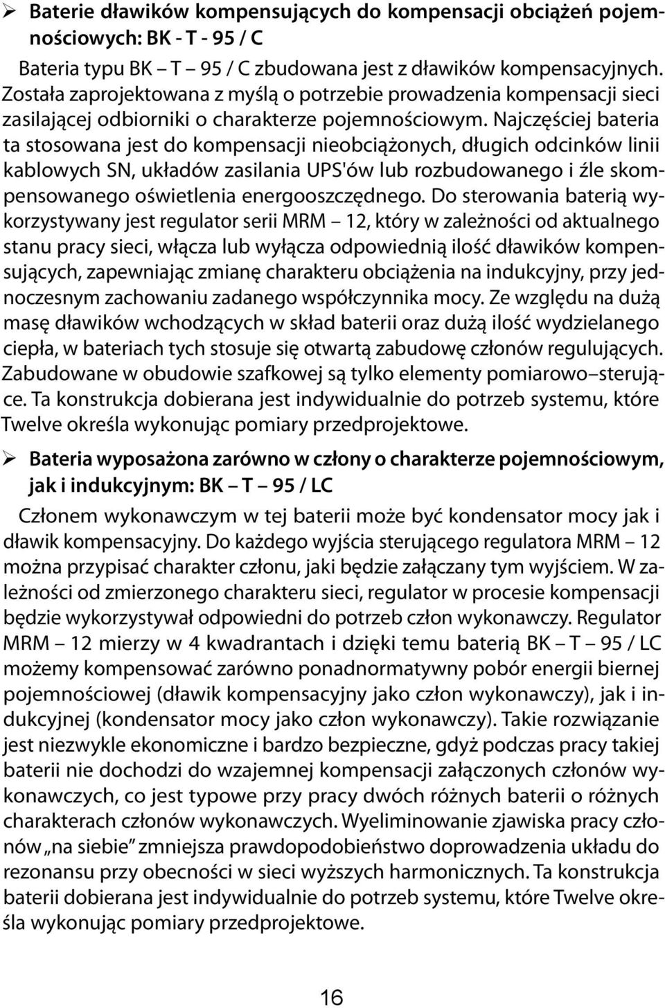 Najczęściej bateria ta stosowana jest do kompensacji nieobciążonych, długich odcinków linii kablowych SN, układów zasilania UPS'ów lub rozbudowanego i źle skompensowanego oświetlenia