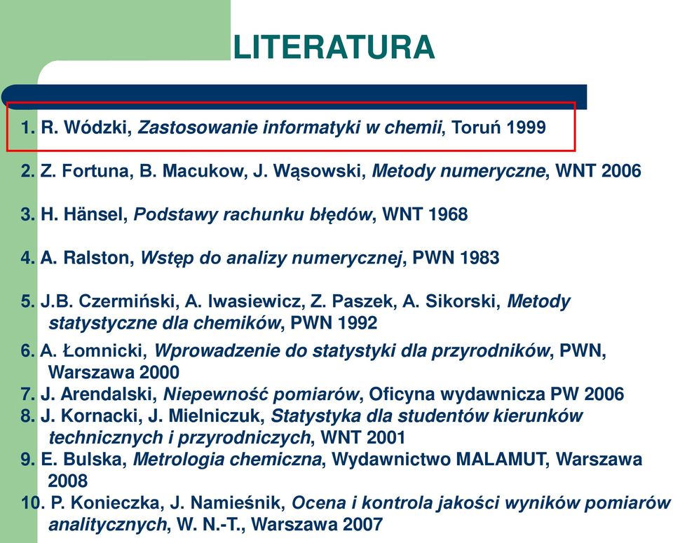 J. Arendalski, Niepewność pomiarów, Oficyna wydawnicza PW 2006 8. J. Kornacki, J. Mielniczuk, Statystyka dla studentów kierunków technicznych i przyrodniczych, WNT 2001 9. E.