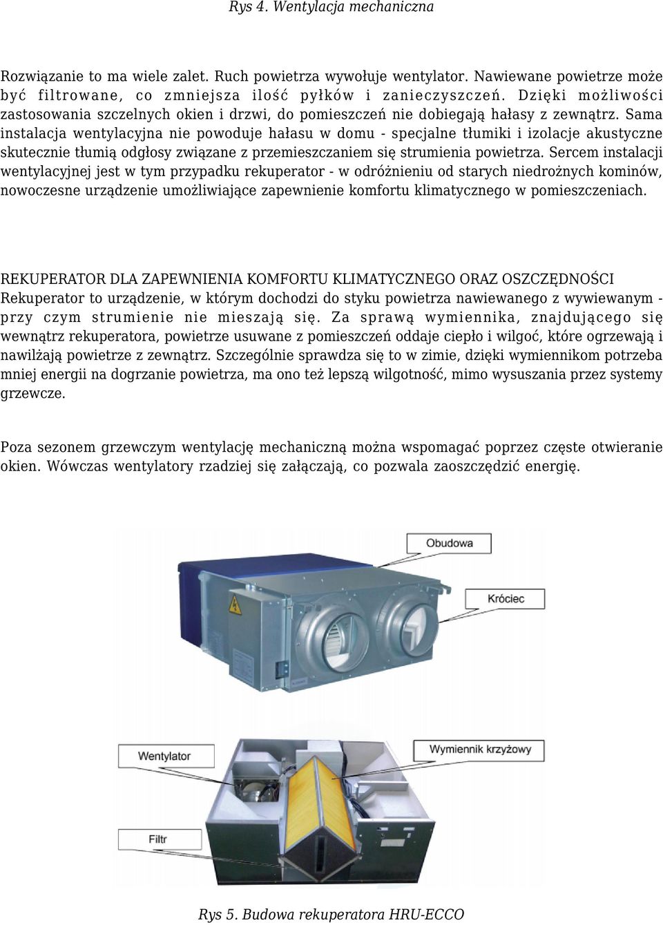 Sama instalacja wentylacyjna nie powoduje hałasu w domu - specjalne tłumiki i izolacje akustyczne skutecznie tłumią odgłosy związane z przemieszczaniem się strumienia powietrza.