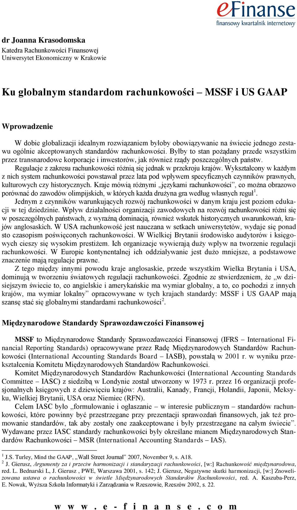 Byłby to stan pożądany przede wszystkim przez transnarodowe korporacje i inwestorów, jak również rządy poszczególnych państw. Regulacje z zakresu rachunkowości różnią się jednak w przekroju krajów.