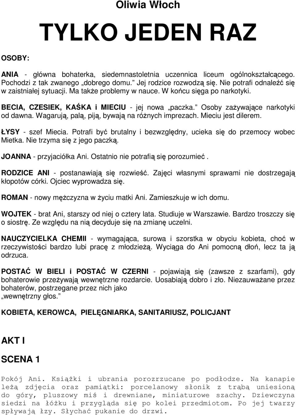 Wagarują, palą, piją, bywają na różnych imprezach. Mieciu jest dilerem. ŁYSY - szef Miecia. Potrafi być brutalny i bezwzględny, ucieka się do przemocy wobec Mietka. Nie trzyma się z jego paczką.