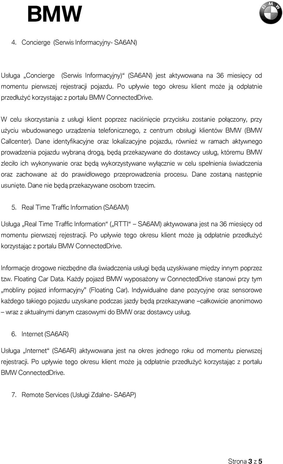 W celu skorzystania z usługi klient poprzez naciśnięcie przycisku zostanie połączony, przy użyciu wbudowanego urządzenia telefonicznego, z centrum obsługi klientów BMW (BMW Callcenter).