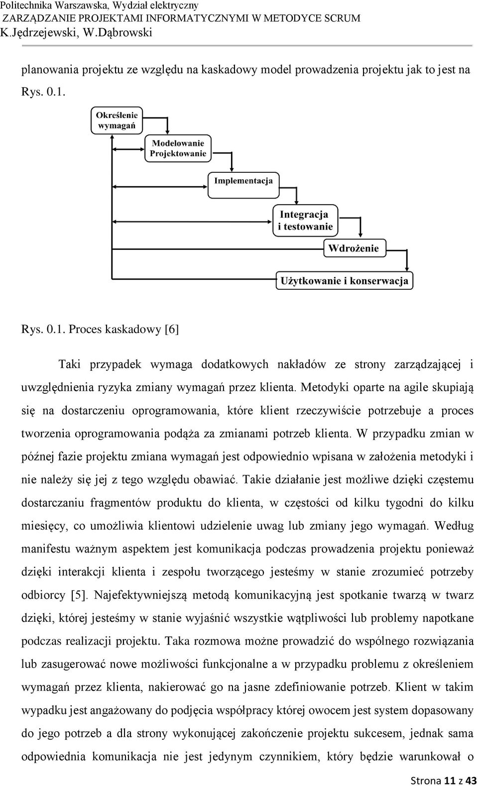 Metodyki oparte na agile skupiają się na dostarczeniu oprogramowania, które klient rzeczywiście potrzebuje a proces tworzenia oprogramowania podąża za zmianami potrzeb klienta.