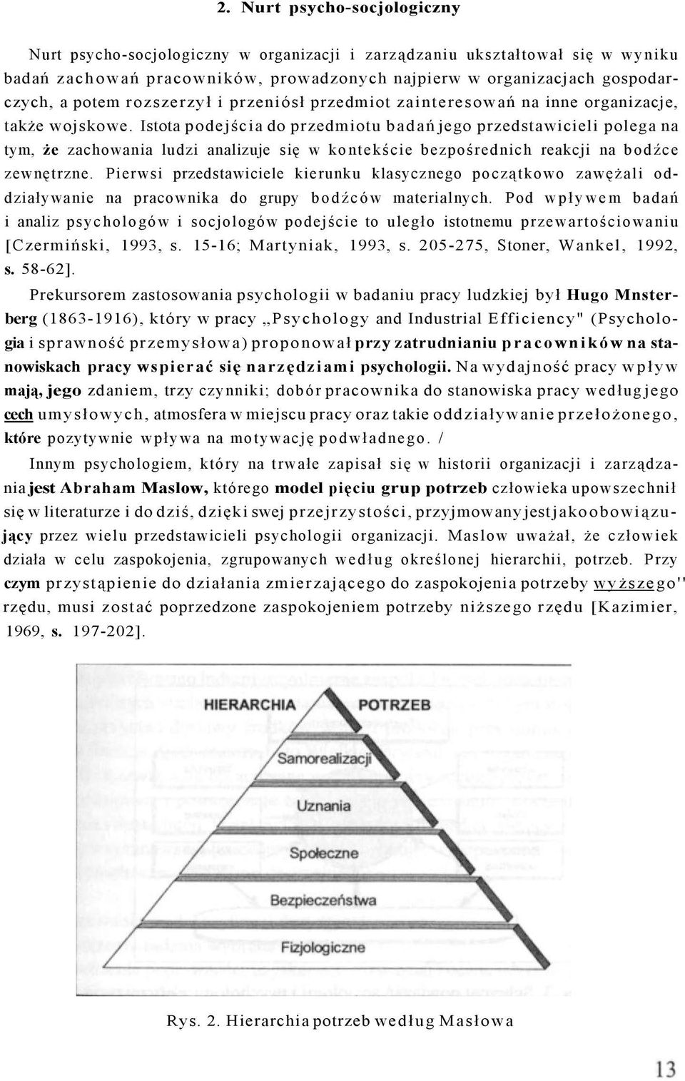 Istota podejścia do przedmiotu badań jego przedstawicieli polega na tym, że zachowania ludzi analizuje się w kontekście bezpośrednich reakcji na bodźce zewnętrzne.