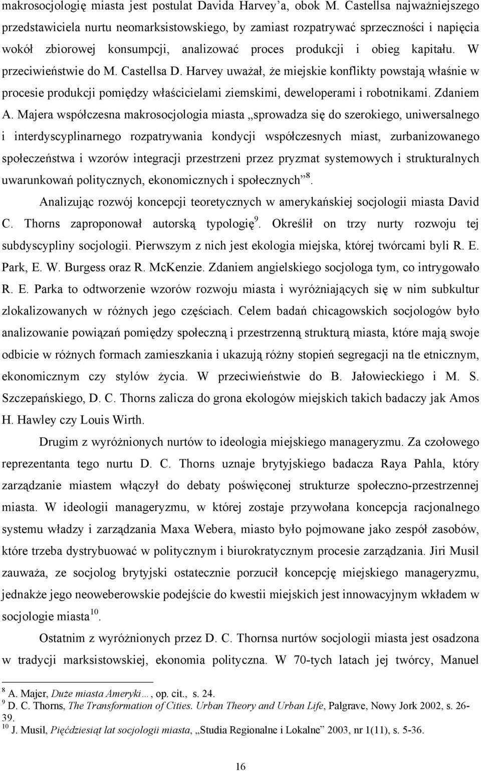 W przeciwieństwie do M. Castellsa D. Harvey uważał, że miejskie konflikty powstają właśnie w procesie produkcji pomiędzy właścicielami ziemskimi, deweloperami i robotnikami. Zdaniem A.