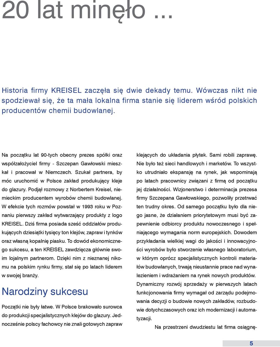 Szukał partnera, by móc uruchomić w Polsce zakład produkujący kleje do glazury. Podjął rozmowy z Norbertem Kreisel, niemieckim producentem wyrobów chemii budowlanej.