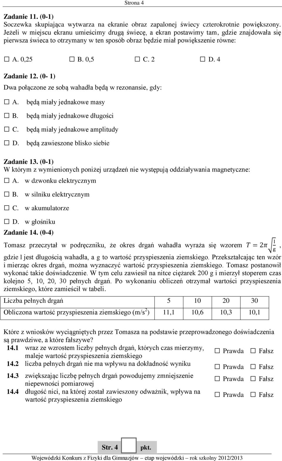 4 Zadanie 12. (0-1) Dwa połączone ze sobą wahadła będą w rezonansie, gdy: A. B. C. D. będą miały jednakowe masy będą miały jednakowe długości będą miały jednakowe amplitudy będą zawieszone blisko siebie Zadanie 13.