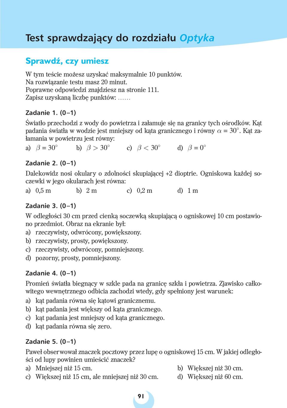 Kąt padania światła w wodzie jest mniejszy od kąta granicznego i równy α =30. Kąt załamania w powietrzu jest równy: a) β =30 b) β>30 c) β<30 d) β =0 Zadanie 2.