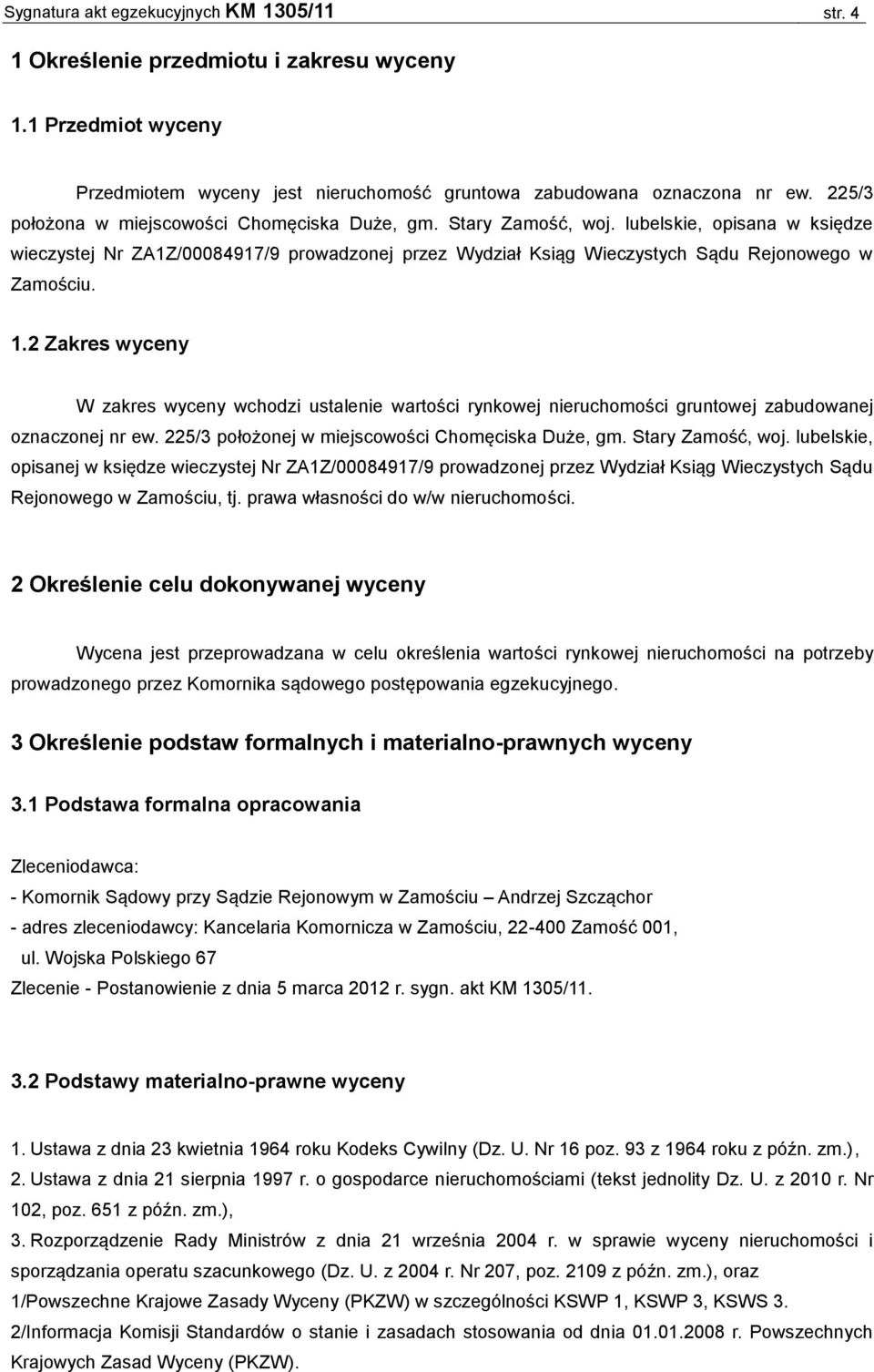 1.2 Zakres wyceny W zakres wyceny wchodzi ustalenie wartości rynkowej nieruchomości gruntowej zabudowanej oznaczonej nr ew. 225/3 położonej w miejscowości Chomęciska Duże, gm. Stary Zamość, woj.
