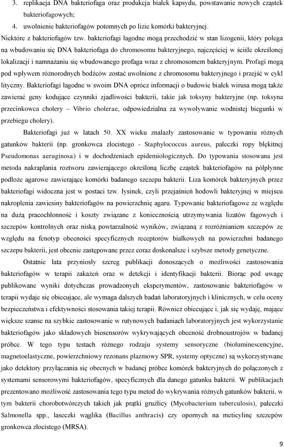 bakteriofagi łagodne mogą przechodzić w stan lizogenii, który polega na wbudowaniu się DNA bakteriofaga do chromosomu bakteryjnego, najczęściej w ściśle określonej lokalizacji i namnażaniu się