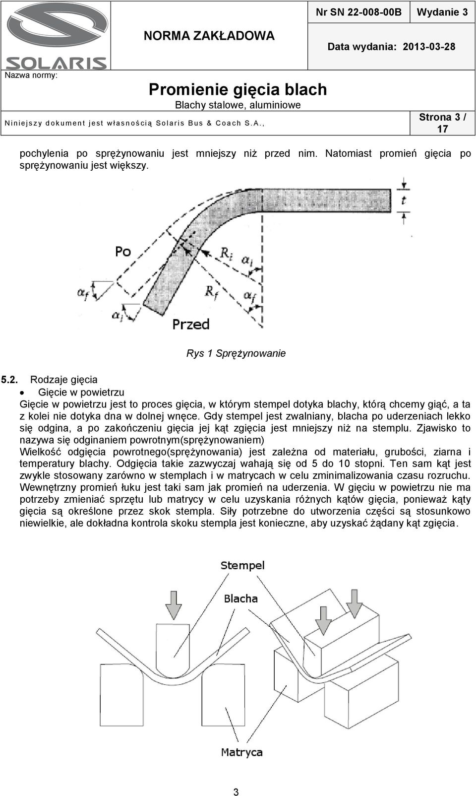 Zjawisko to nazywa się odginaniem powrotnym(sprężynowaniem) Wielkość odgięcia powrotnego(sprężynowania) jest zależna od materiału, grubości, ziarna i temperatury blachy.