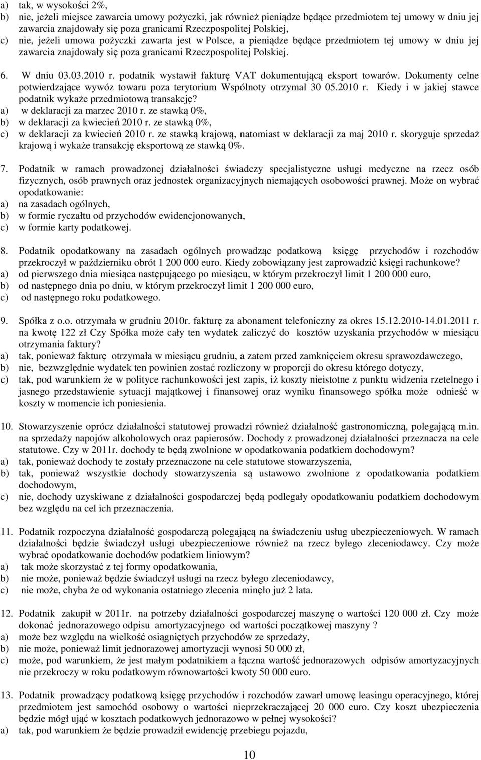 podatnik wystawił fakturę VAT dokumentującą eksport towarów. Dokumenty celne potwierdzające wywóz towaru poza terytorium Wspólnoty otrzymał 30 05.2010 r.