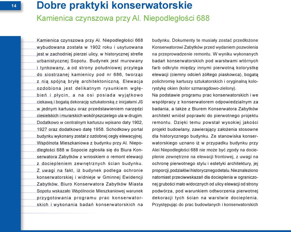 Budynek jest murowany i tynkowany, a od strony południowej przylega do siostrzanej kamienicy pod nr 686, tworząc z nią spójną bryłę architektoniczną.