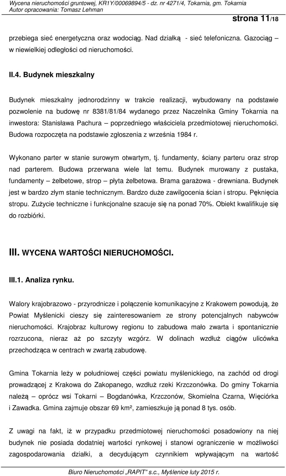 Pachura poprzedniego właściciela przedmiotowej nieruchomości. Budowa rozpoczęta na podstawie zgłoszenia z września 1984 r. Wykonano parter w stanie surowym otwartym, tj.