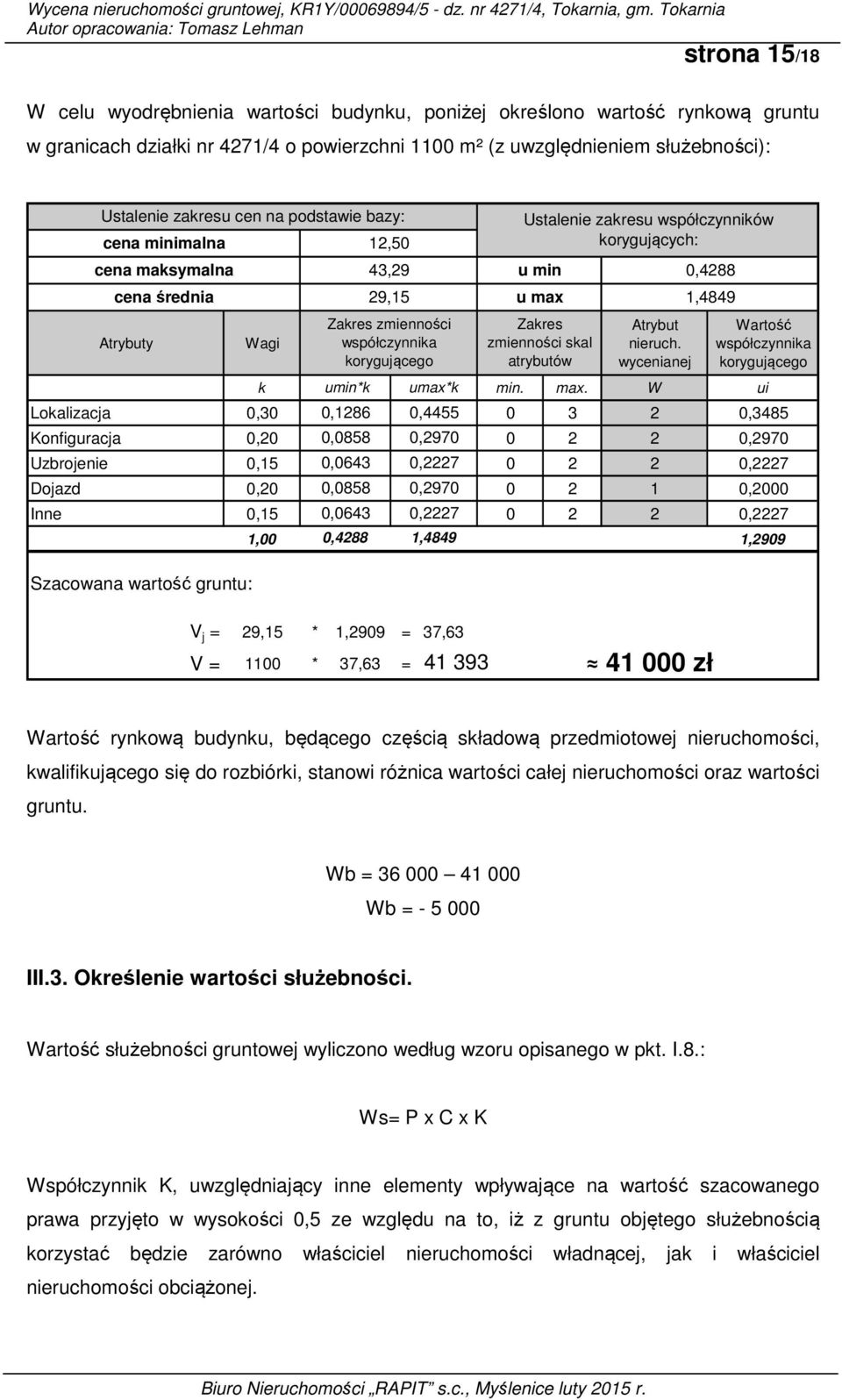 W ui Lokalizacja 0,30 0,1286 0,4455 0 3 2 0,3485 Konfiguracja 0,20 0,0858 0,2970 0 2 2 0,2970 Uzbrojenie 0,15 0,0643 0,2227 0 2 2 0,2227 Dojazd 0,20 0,0858 0,2970 0 2 1 0,2000 Inne 0,15 0,0643 0,2227
