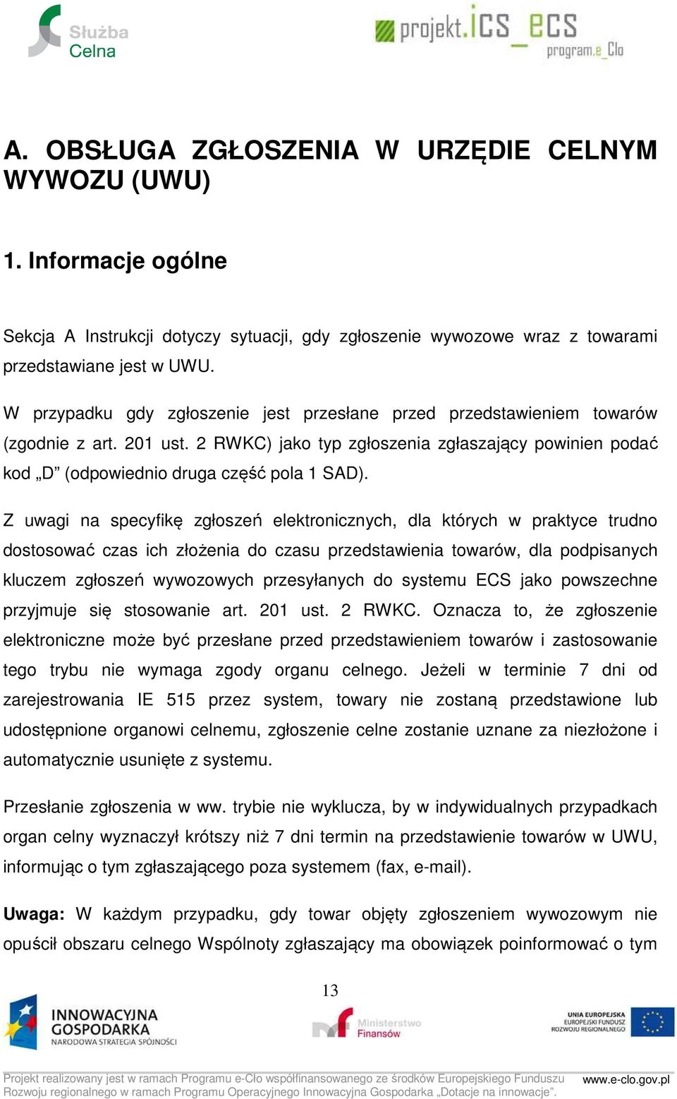 Z uwagi na specyfikę zgłoszeń elektronicznych, dla których w praktyce trudno dostosować czas ich złożenia do czasu przedstawienia towarów, dla podpisanych kluczem zgłoszeń wywozowych przesyłanych do